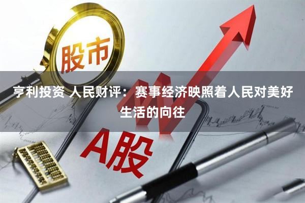 亨利投资 人民财评：赛事经济映照着人民对美好生活的向往