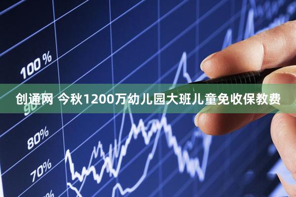 创通网 今秋1200万幼儿园大班儿童免收保教费
