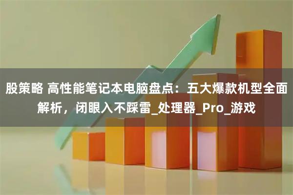 股策略 高性能笔记本电脑盘点：五大爆款机型全面解析，闭眼入不踩雷_处理器_Pro_游戏