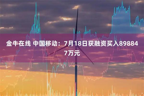 金牛在线 中国移动：7月18日获融资买入898847万元
