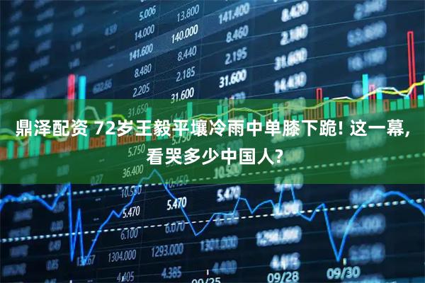 鼎泽配资 72岁王毅平壤冷雨中单膝下跪! 这一幕, 看哭多少中国人?