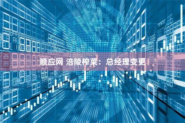 顺应网 涪陵榨菜：总经理变更
