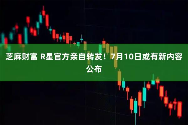 芝麻财富 R星官方亲自转发！7月10日或有新内容公布