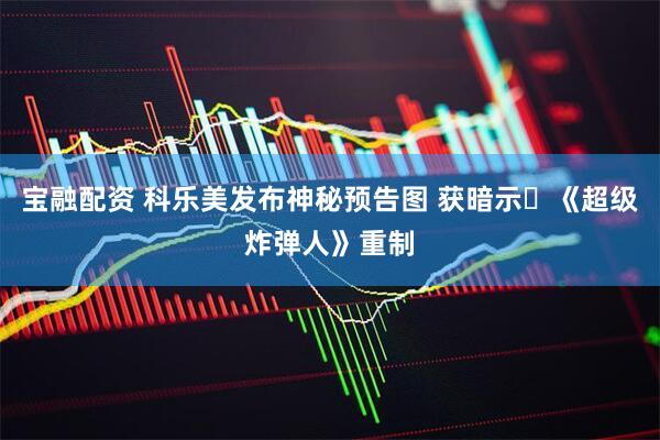宝融配资 科乐美发布神秘预告图 获暗示‌《超级炸弹人》重制
