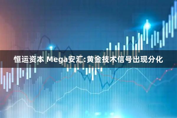 恒运资本 Mega安汇:黄金技术信号出现分化